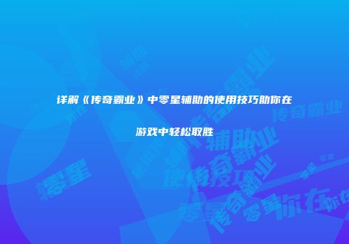 详解《传奇霸业》中零星辅助的使用技巧助你在游戏中轻松取胜