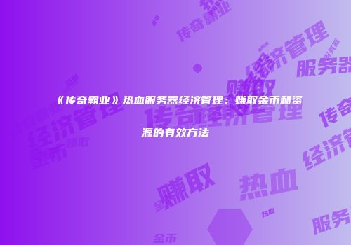 《传奇霸业》热血服务器经济管理:赚取金币和资源的有效方法