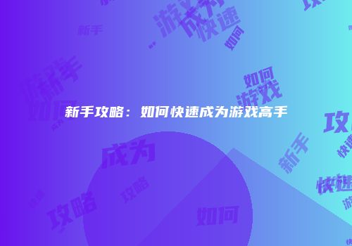新手攻略：如何快速成为游戏高手