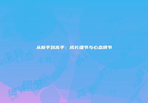从新手到高手：成长细节与心态调节