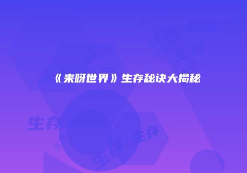 《来呀世界》生存秘诀大揭秘