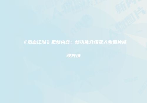 《热血江湖》更新内容:新功能介绍及人物图片修改方法