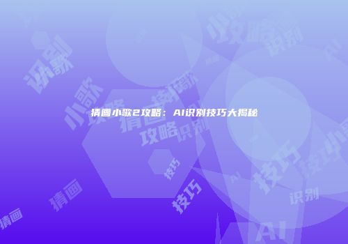 猜画小歌2攻略：AI识别技巧大揭秘