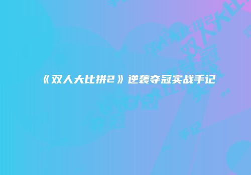 《双人大比拼2》逆袭夺冠实战手记
