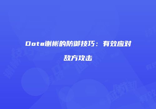 Dota谢彬的防御技巧：有效应对敌方攻击