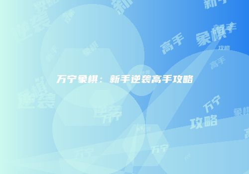 万宁象棋：新手逆袭高手攻略