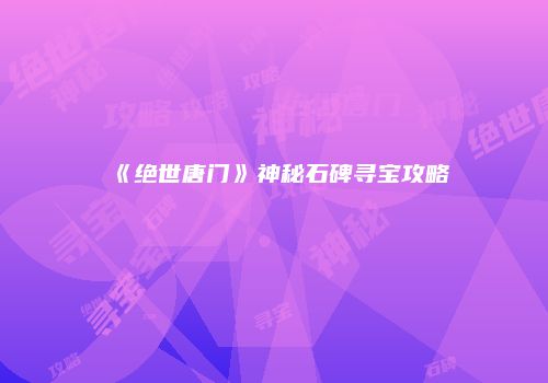 《绝世唐门》神秘石碑寻宝攻略