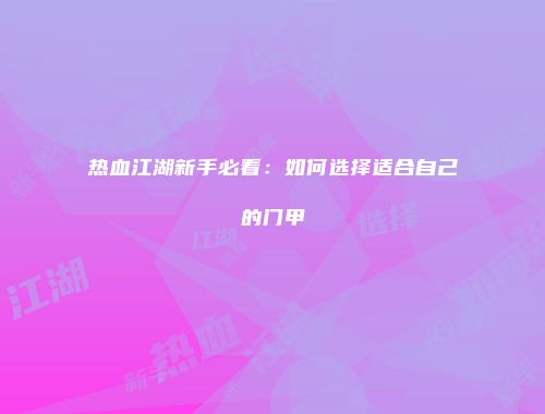 热血江湖新手必看：如何选择适合自己的门甲