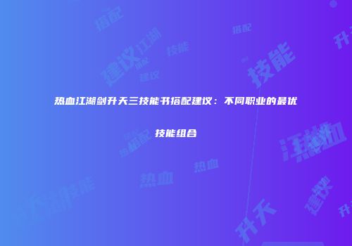 热血江湖剑升天三技能书搭配建议：不同职业的最优技能组合