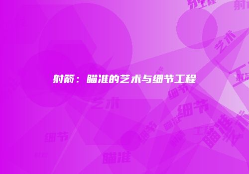 射箭：瞄准的艺术与细节工程