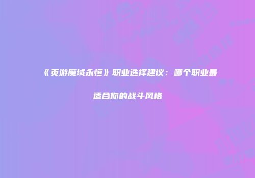 《页游魔域永恒》职业选择建议：哪个职业最适合你的战斗风格