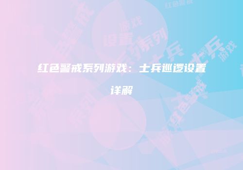 红色警戒系列游戏：士兵巡逻设置详解
