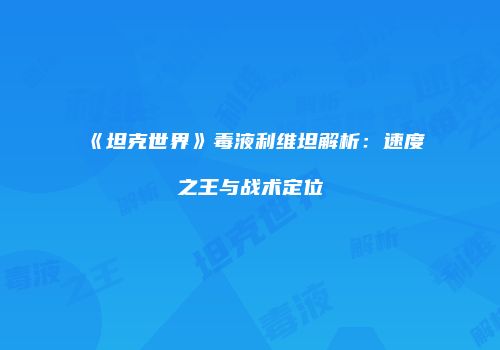 《坦克世界》毒液利维坦解析：速度之王与战术定位