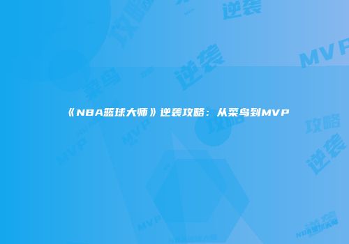 《NBA篮球大师》逆袭攻略：从菜鸟到MVP
