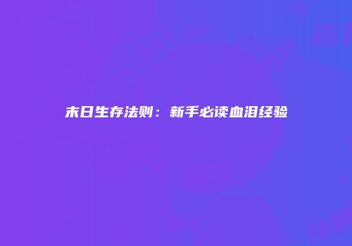 末日生存法则：新手必读血泪经验