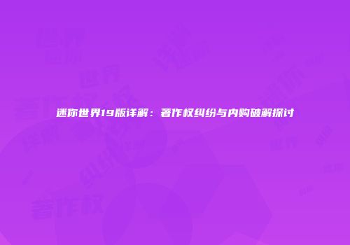 迷你世界19版详解：著作权纠纷与内购破解探讨