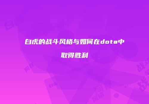 白虎的战斗风格与如何在dota中取得胜利
