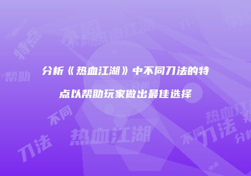 分析《热血江湖》中不同刀法的特点以帮助玩家做出最佳选择