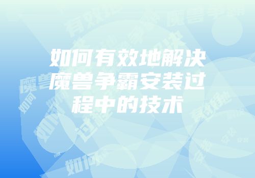 如何有效地解决魔兽争霸安装过程中的技术