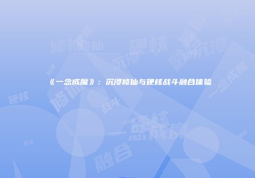 《一念成魔》：沉浸修仙与硬核战斗融合体验