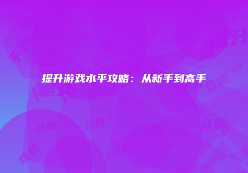 提升游戏水平攻略：从新手到高手