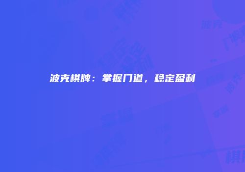 波克棋牌：掌握门道，稳定盈利