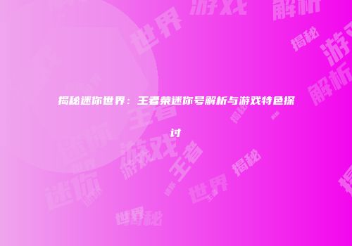 揭秘迷你世界：王者荣迷你号解析与游戏特色探讨
