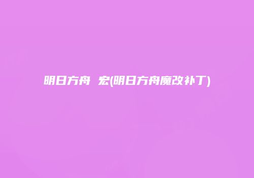 明日方舟 宏(明日方舟魔改补丁)