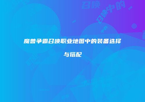魔兽争霸召唤职业地图中的装备选择与搭配