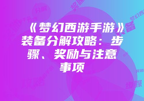 《梦幻西游手游》装备分解攻略：步骤、奖励与注意事项