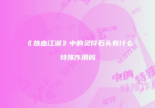 《热血江湖》中的灵符石头有什么特殊作用吗