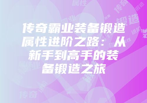 传奇霸业装备锻造属性进阶之路：从新手到高手的装备锻造之旅