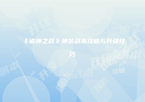《诸神之战》神装副本攻略与升级技巧