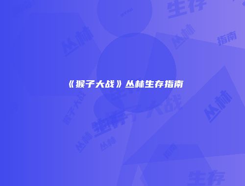 《猴子大战》丛林生存指南