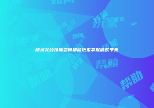精灵龙的技能如何帮助玩家掌握游戏节奏