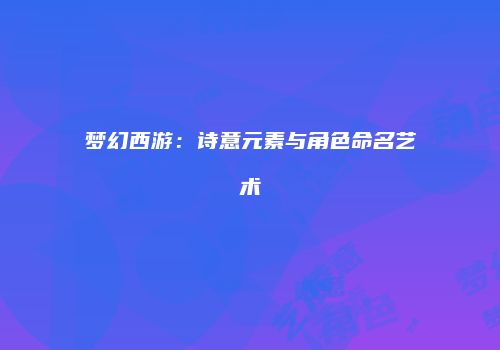 梦幻西游：诗意元素与角色命名艺术