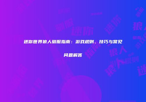 迷你世界狼人驯服指南：游戏规则、技巧与常见问题解答