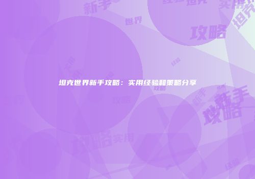 坦克世界新手攻略：实用经验和策略分享
