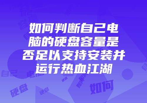 如何判断自己电脑的硬盘容量是否足以支持安装并运行热血江湖