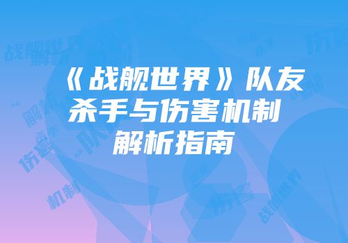 《战舰世界》队友杀手与伤害机制解析指南