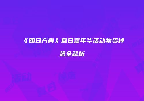 《明日方舟》夏日嘉年华活动物资掉落全解析