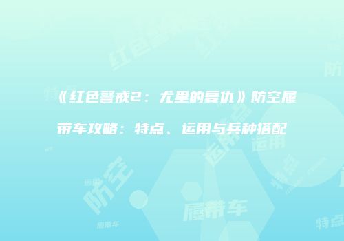 《红色警戒2：尤里的复仇》防空履带车攻略：特点、运用与兵种搭配