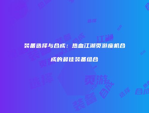 装备选择与合成：热血江湖页游座机合成的最佳装备组合