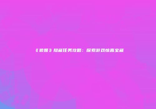 《狼姬》隐藏任务攻略：探索游戏惊喜宝藏