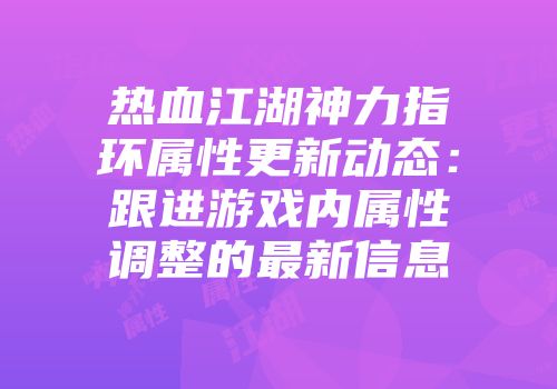 热血江湖神力指环属性更新动态：跟进游戏内属性调整的最新信息