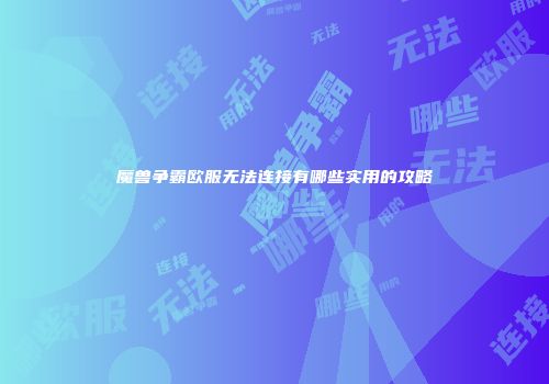 魔兽争霸欧服无法连接有哪些实用的攻略