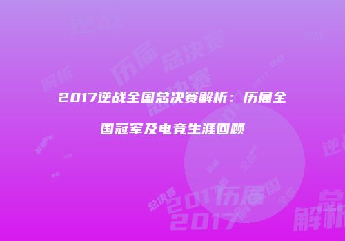 2017逆战全国总决赛解析：历届全国冠军及电竞生涯回顾