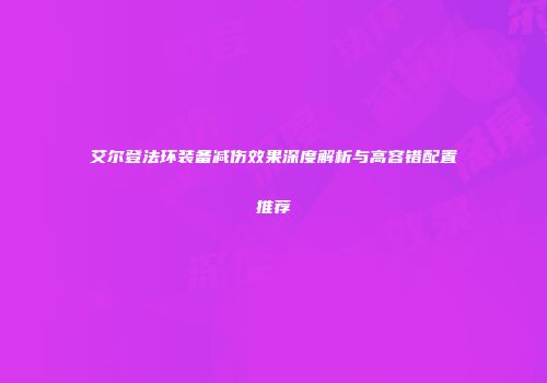艾尔登法环装备减伤效果深度解析与高容错配置推荐