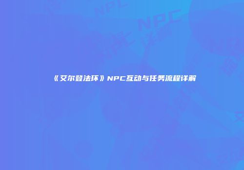 《艾尔登法环》NPC互动与任务流程详解