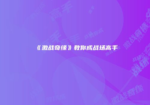 《激战奇缘》教你成战场高手